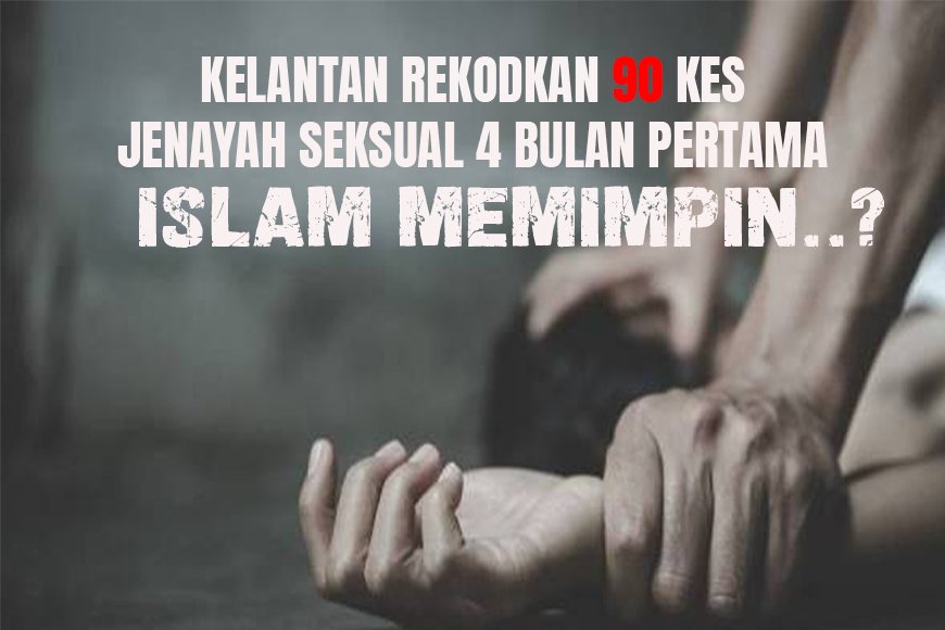 Kelantan rekodkan 90 kes jenayah seksual 4 bulan pertama. Islam memimpin?