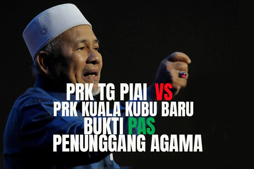 PRK Tg Piai VS PRK Kuala Kubu Baru. Bukti PAS penunggang agama