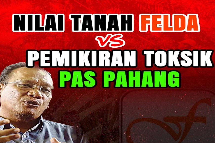 Nilai tanah FELDA vs pemikiran toksid PAS Pahang