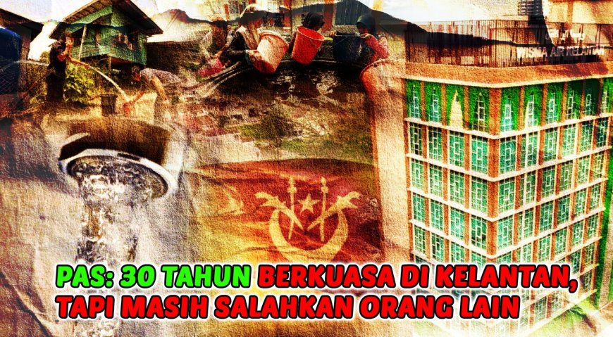 “PAS: 30 Tahun Berkuasa Di Kelantan, Tapi Masih Salahkan Orang Lain”