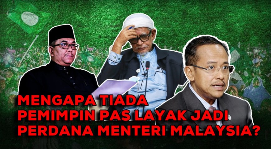 “Mengapa Tiada Pemimpin PAS Layak Jadi Perdana Menteri Malaysia?”