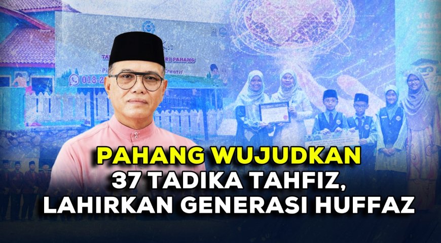 “Pahang Wujudkan 37 Tadika Tahfiz, Lahirkan Generasi Huffaz”