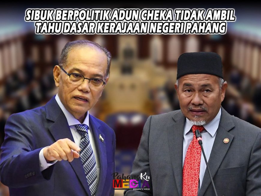 "SIBUK BERPOLITIK ADUN CHEKA TIDAK AMBIL TAHU DASAR KERAJAAN NEGERI PAHANG"