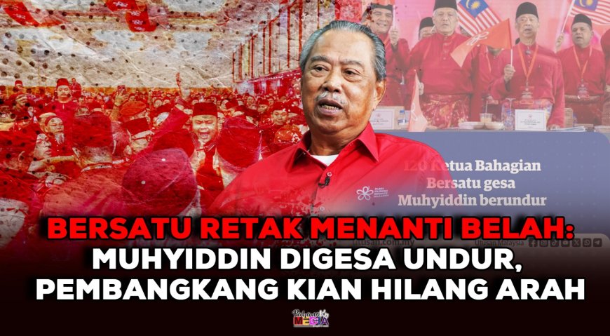 Bersatu Retak Menanti Belah: Muhyiddin Digesa Undur, Pembangkang Kian Hilang Arah