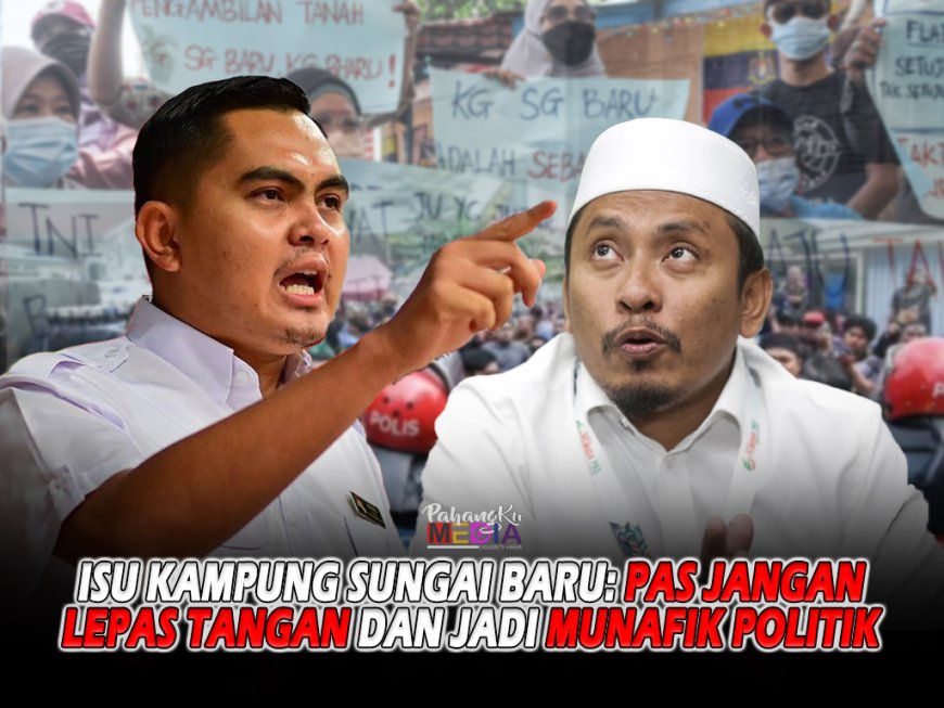 Isu Kampung Sungai Baru: PAS Jangan Lepas Tangan Dan Jadi Munafik Politik