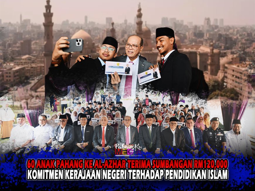 60 Anak Pahang Ke Al-Azhar Terima Sumbangan RM120,000: Komitmen Kerajaan Negeri Terhadap Pendidikan Islam