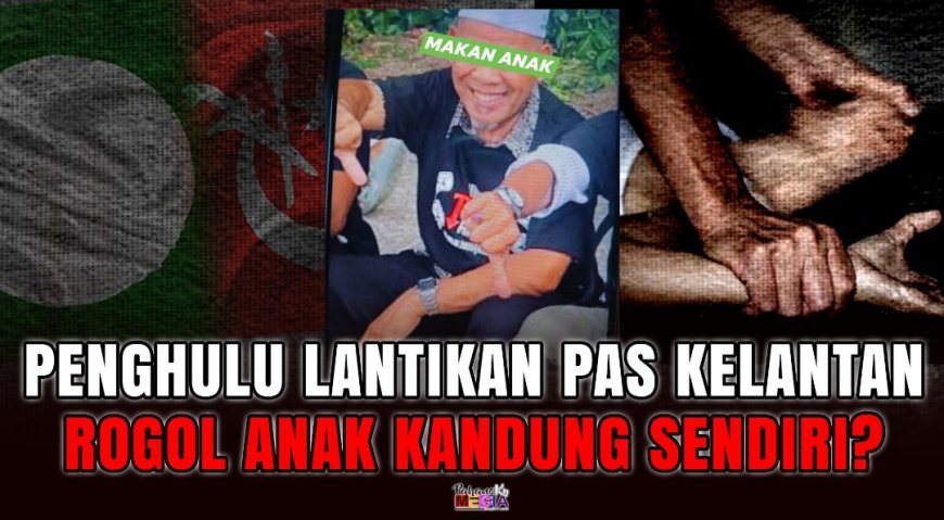 Penghulu Lantikan PAS Kelantan Rogol Anak Kandung Sendiri?
