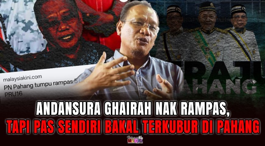 Andansura Ghairah Nak Rampas, Tapi PAS Sendiri Bakal Terkubur di Pahang