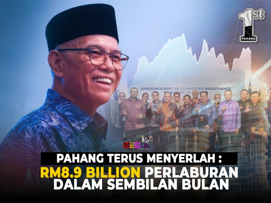 Pahang Terus Menyerlah: RM8.9 Bilion Pelaburan Dalam Sembilan Bulan