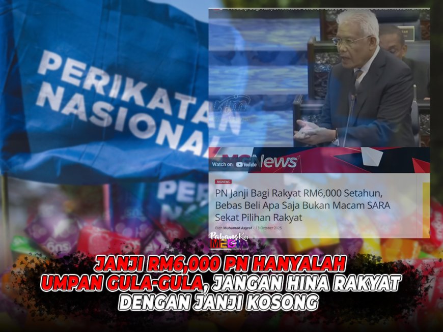 Janji RM6,000 PN Hanyalah Umpan Gula-Gula, Jangan Hina Rakyat Dengan Janji Kosong!