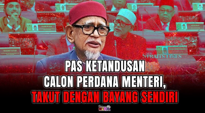 PAS Ketandusan Calon Perdana Menteri, Takut Dengan Bayang Sendiri