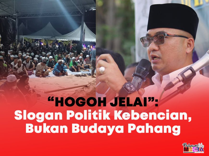 “Hogoh Jelai”: Slogan Politik Kebencian, Bukan Budaya Pahang