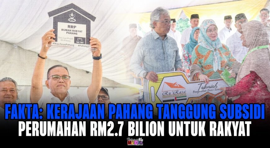 FAKTA: Kerajaan Pahang Tanggung Subsidi Perumahan RM2.7 Bilion Untuk Rakyat