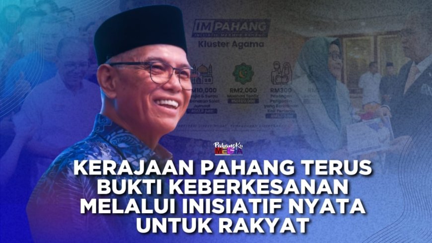 Kerajaan Pahang Terus Bukti Keberkesanan Melalui Inisiatif Nyata Untuk Rakyat
