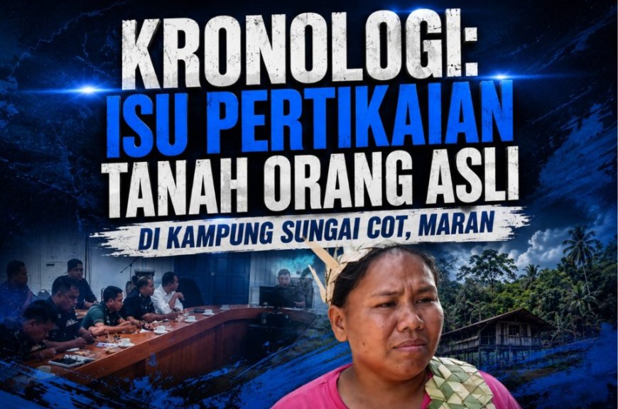 KRONOLOGI: DI SEBALIK VIDEO TULAR ISU ORANG ASLI DI KAMPUNG SUNGAI COT, MARAN