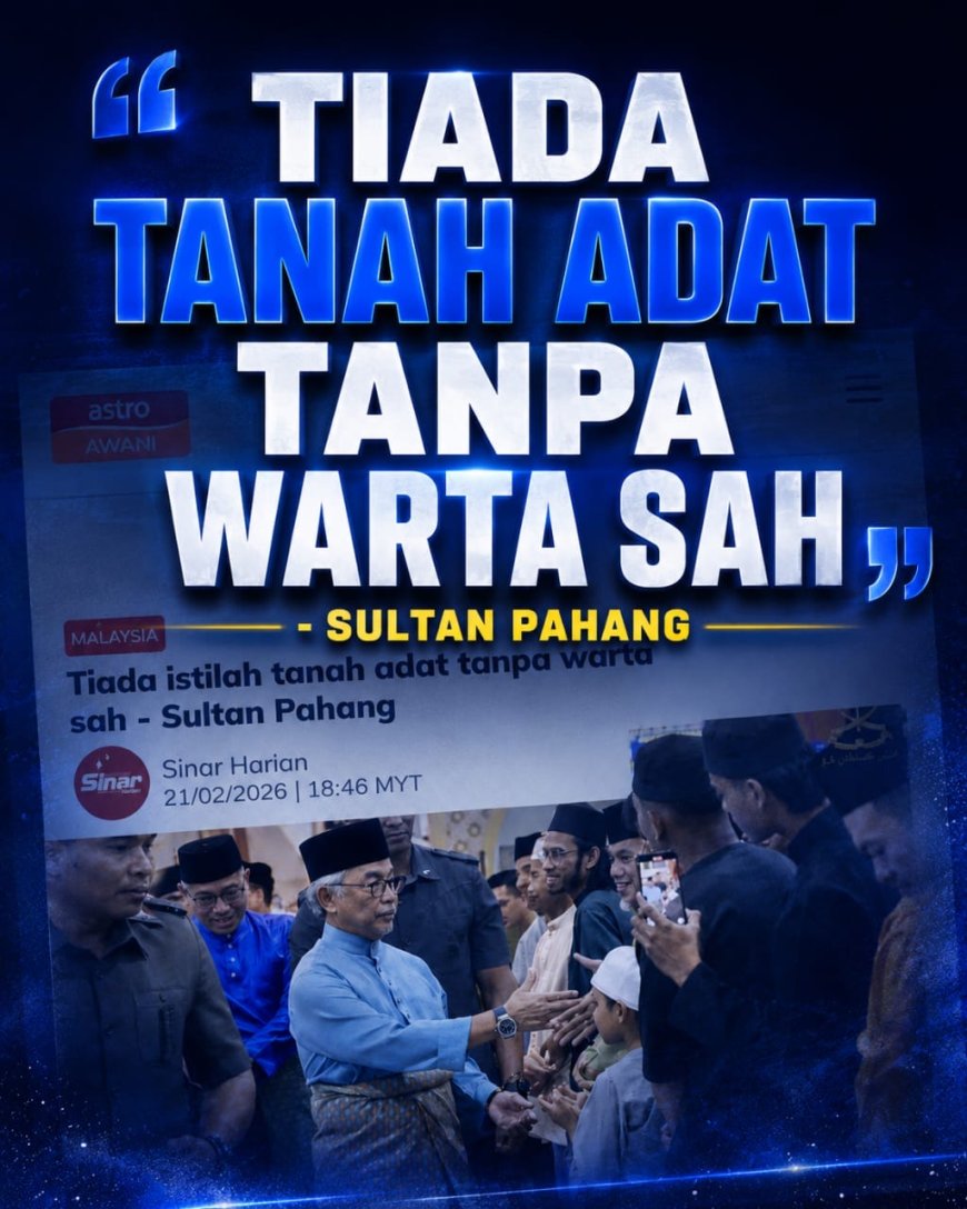 “TIADA TANAH ADAT TANPA WARTA SAH” - SULTAN PAHANG