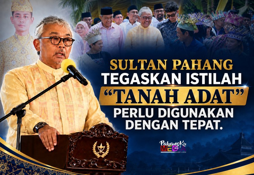 Sultan Pahang Tegaskan Istilah ‘Tanah Adat’ Perlu Digunakan Dengan Tepat