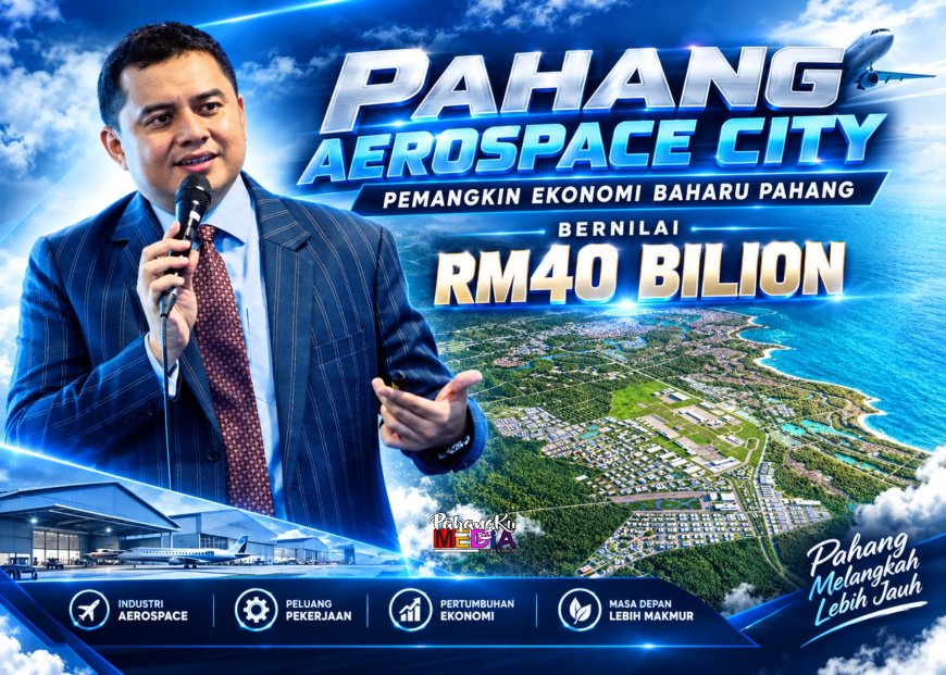 Pahang Aerospace City: Pemangkin Ekonomi Baharu Pahang Bernilai RM40 Bilion