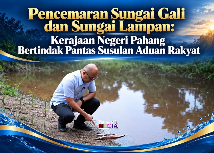 Pencemaran Sungai Gali dan Sungai Lampan: Kerajaan Negeri Pahang Bertindak Pantas Susulan Aduan Rakyat