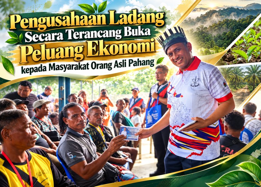 Pengusahaan Ladang Secara Terancang Buka Peluang Ekonomi kepada Masyarakat Orang Asli Pahang